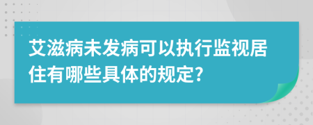 艾滋病未发病可以执行监视居住有哪些具体的规定?