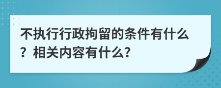 不执行行政拘留的条件有什么？相关内容有什么？