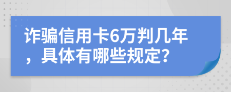 诈骗信用卡6万判几年，具体有哪些规定？