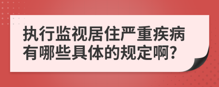 执行监视居住严重疾病有哪些具体的规定啊?