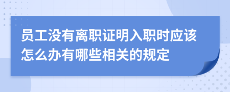 员工没有离职证明入职时应该怎么办有哪些相关的规定