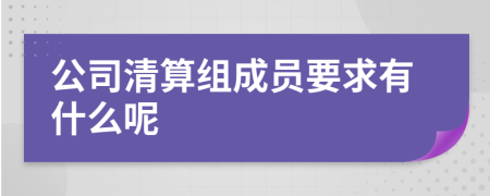 公司清算组成员要求有什么呢