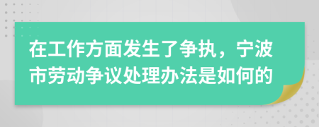 在工作方面发生了争执，宁波市劳动争议处理办法是如何的