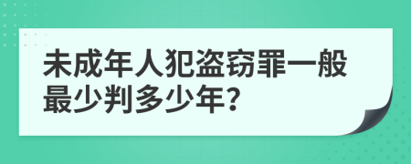 未成年人犯盗窃罪一般最少判多少年？