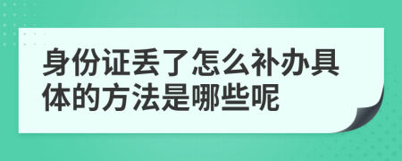 身份证丢了怎么补办具体的方法是哪些呢