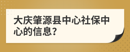 大庆肇源县中心社保中心的信息？