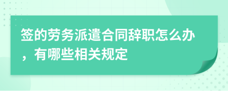 签的劳务派遣合同辞职怎么办，有哪些相关规定