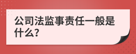 公司法监事责任一般是什么？