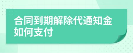 合同到期解除代通知金如何支付