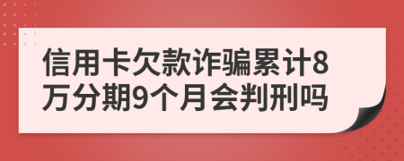 信用卡欠款诈骗累计8万分期9个月会判刑吗