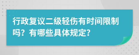 行政复议二级轻伤有时间限制吗？有哪些具体规定？