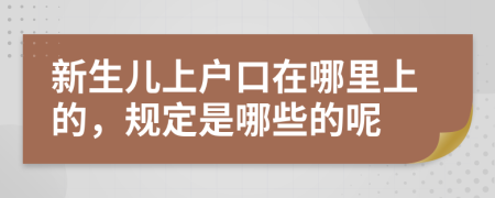 新生儿上户口在哪里上的，规定是哪些的呢