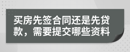 买房先签合同还是先贷款，需要提交哪些资料