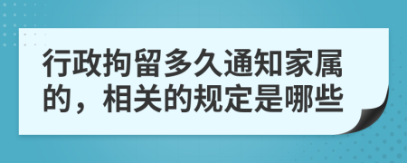 行政拘留多久通知家属的，相关的规定是哪些