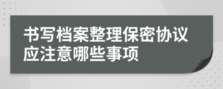 书写档案整理保密协议应注意哪些事项