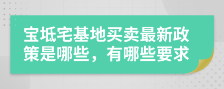 宝坻宅基地买卖最新政策是哪些，有哪些要求