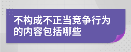 不构成不正当竞争行为的内容包括哪些