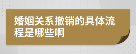 婚姻关系撤销的具体流程是哪些啊