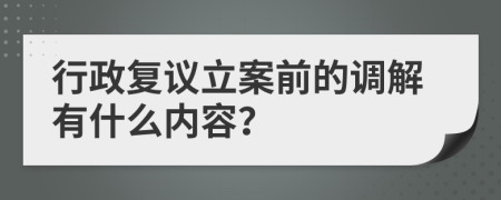 行政复议立案前的调解有什么内容？