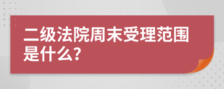 二级法院周末受理范围是什么？