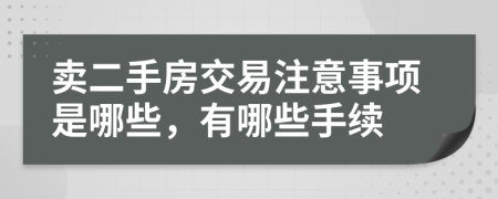 卖二手房交易注意事项是哪些，有哪些手续