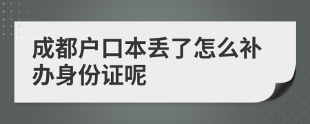 成都户口本丢了怎么补办身份证呢