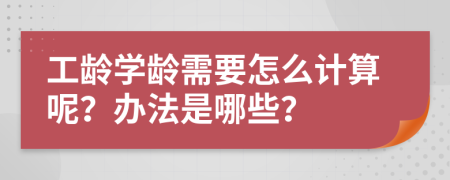 工龄学龄需要怎么计算呢？办法是哪些？