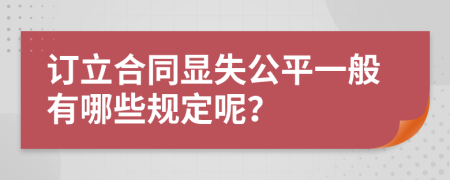 订立合同显失公平一般有哪些规定呢？