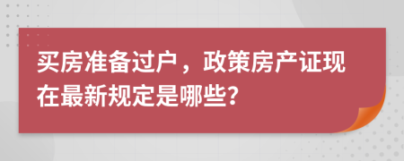 买房准备过户，政策房产证现在最新规定是哪些？