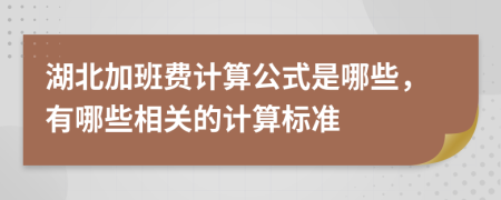 湖北加班费计算公式是哪些，有哪些相关的计算标准