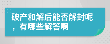 破产和解后能否解封呢，有哪些解答啊