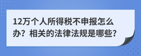 12万个人所得税不申报怎么办？相关的法律法规是哪些？