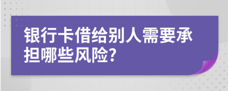 银行卡借给别人需要承担哪些风险?