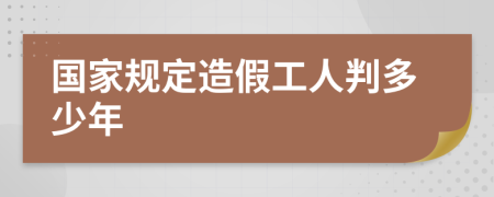 国家规定造假工人判多少年