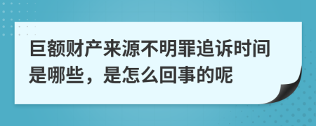 巨额财产来源不明罪追诉时间是哪些，是怎么回事的呢