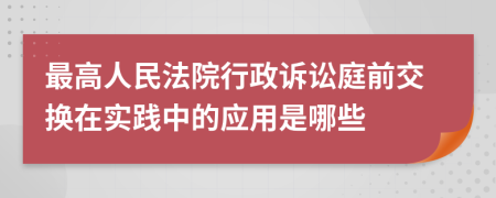 最高人民法院行政诉讼庭前交换在实践中的应用是哪些