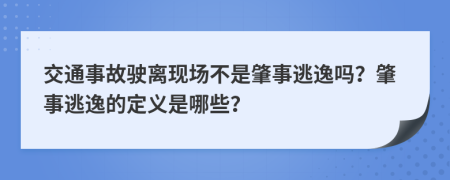 交通事故驶离现场不是肇事逃逸吗？肇事逃逸的定义是哪些？