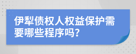 伊犁债权人权益保护需要哪些程序吗？