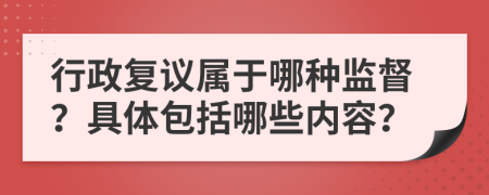 行政复议属于哪种监督？具体包括哪些内容？