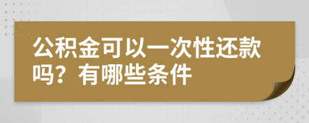 公积金可以一次性还款吗？有哪些条件