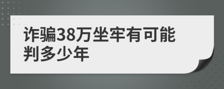 诈骗38万坐牢有可能判多少年
