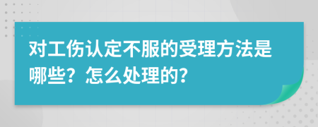 对工伤认定不服的受理方法是哪些？怎么处理的？