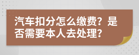 汽车扣分怎么缴费？是否需要本人去处理？