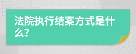 法院执行结案方式是什么？