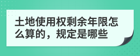 土地使用权剩余年限怎么算的，规定是哪些