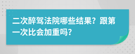 二次醉驾法院哪些结果？跟第一次比会加重吗？