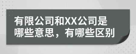 有限公司和XX公司是哪些意思，有哪些区别