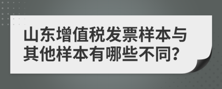 山东增值税发票样本与其他样本有哪些不同？