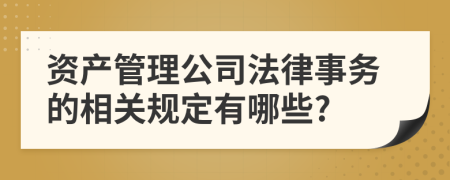 资产管理公司法律事务的相关规定有哪些?