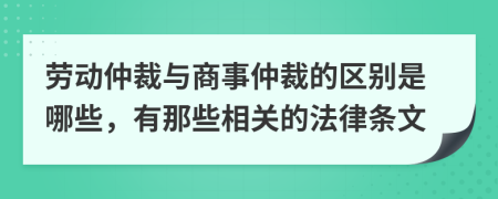 劳动仲裁与商事仲裁的区别是哪些，有那些相关的法律条文